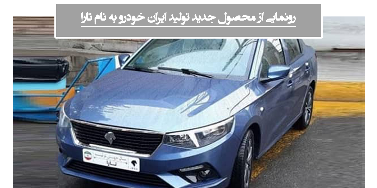 رونمایی از محصول جدید تولید ایران خودرو به نام «تارا»