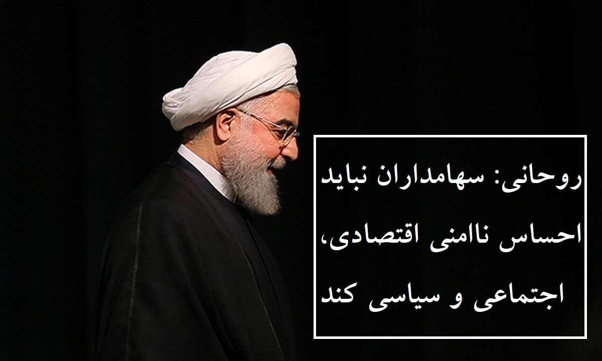 روحانی : سهامداران نباید احساس ناامنی اقتصادی، اجتماعی و سیاسی کند!